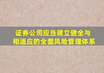 证券公司应当建立健全与 相适应的全面风险管理体系